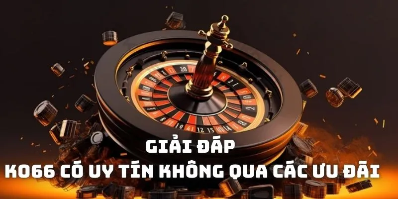 Giải đáp nhà cái KO66 có uy tín không qua các sự kiện ưu đãi