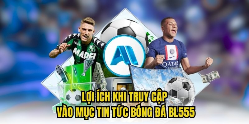 Lợi ích khi truy cập vào mục tin tức bóng đá BL555