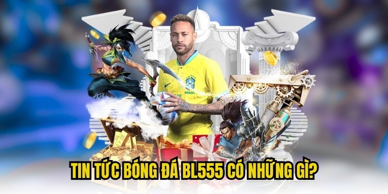 Tin tức bóng đá BL555 có những gì?